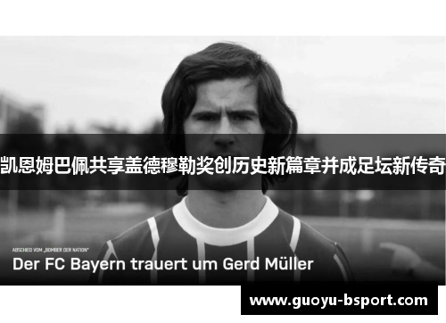 凯恩姆巴佩共享盖德穆勒奖创历史新篇章并成足坛新传奇 凯恩姆巴佩共享盖德穆勒奖创历史新篇章并成足坛新传奇