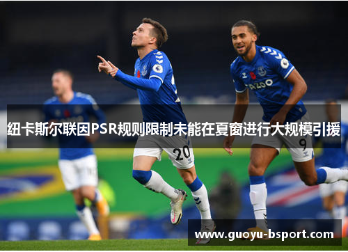 纽卡斯尔联因PSR规则限制未能在夏窗进行大规模引援