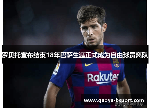 罗贝托宣布结束18年巴萨生涯正式成为自由球员离队