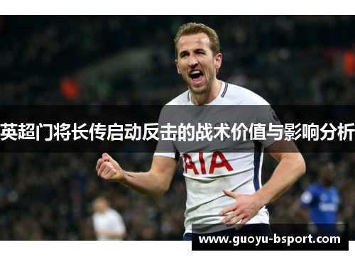 英超门将长传启动反击的战术价值与影响分析